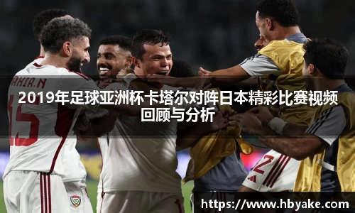 2019年足球亚洲杯卡塔尔对阵日本精彩比赛视频回顾与分析