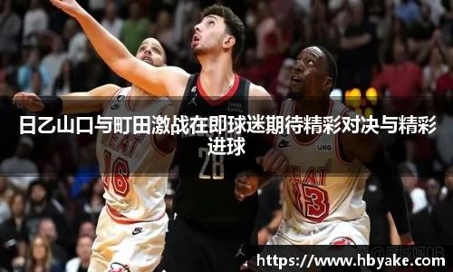 日乙山口与町田激战在即球迷期待精彩对决与精彩进球