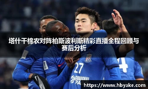 塔什干棉农对阵柏斯波利斯精彩直播全程回顾与赛后分析