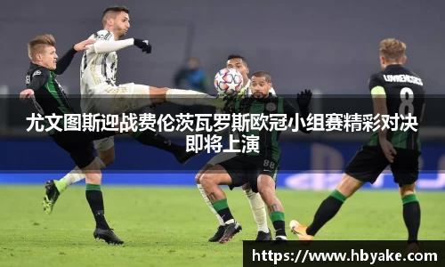 尤文图斯迎战费伦茨瓦罗斯欧冠小组赛精彩对决即将上演