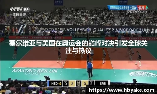 塞尔维亚与美国在奥运会的巅峰对决引发全球关注与热议